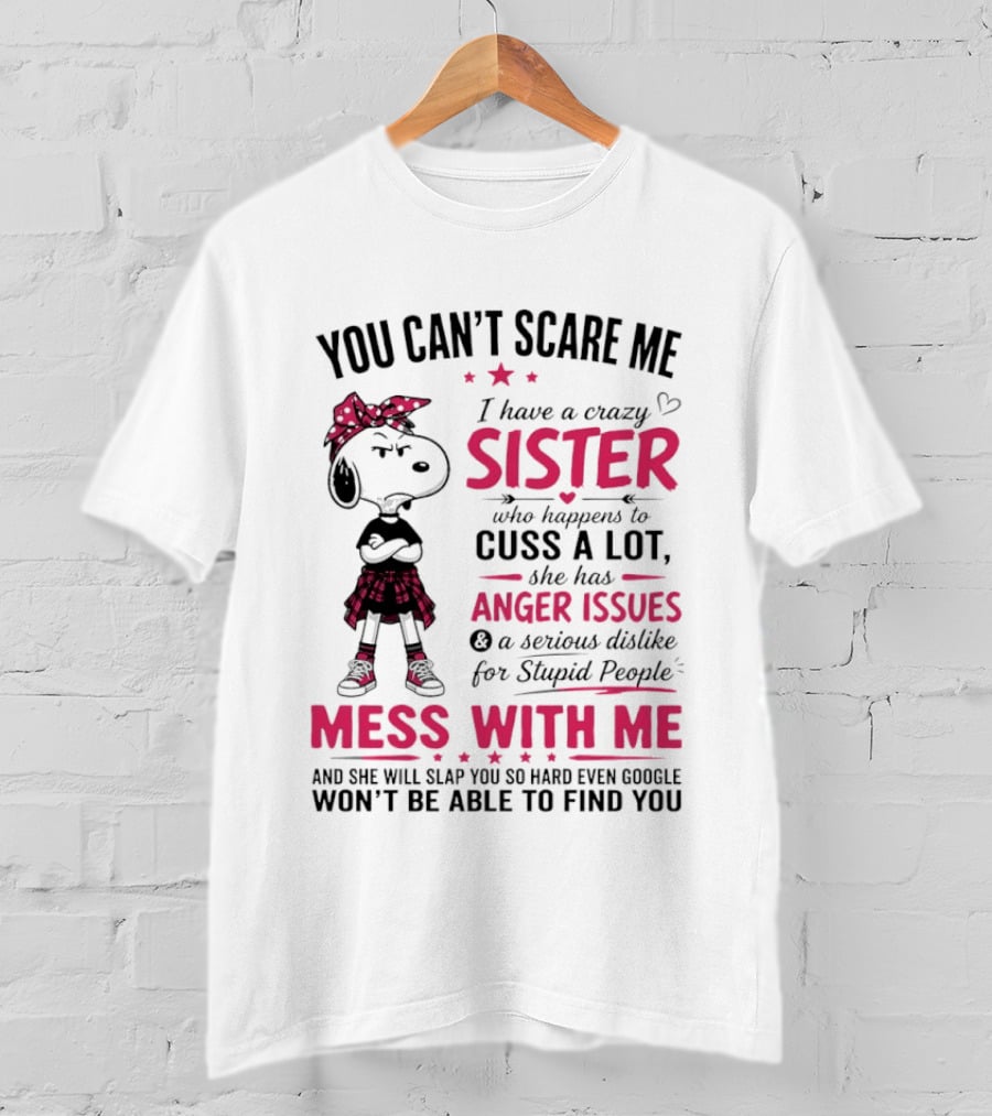 You Can't Scare Me I Have A Crazy Sister Who Cuss A Lot Has Anger Issues Mess With Me Google Won't Find You T-Shirt