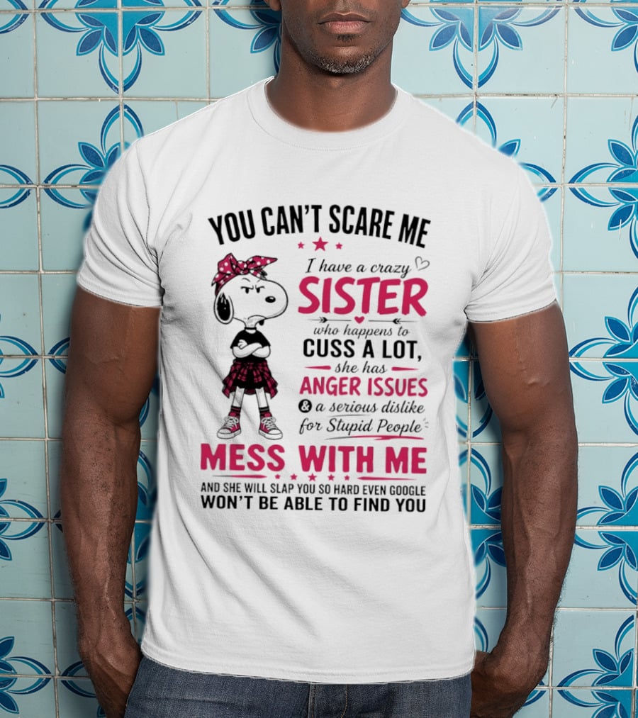 You Can't Scare Me I Have A Crazy Sister Who Cuss A Lot Has Anger Issues Mess With Me Google Won't Find You T-Shirt