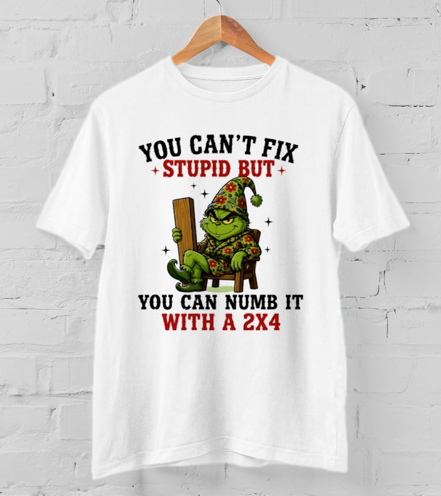 You Can't Fix Stupid Grinch Numb It With A 2x4 T-Shirt