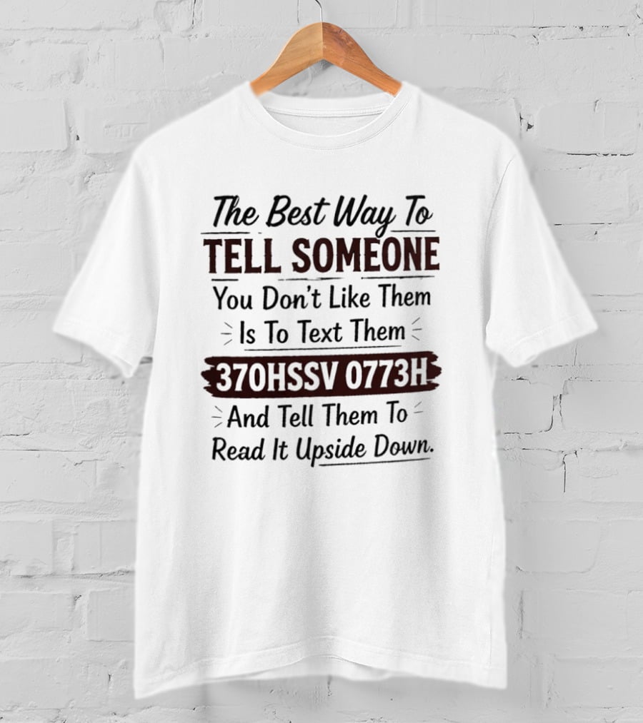 The Best Way To Tell Someone You Don't Like Them Is To Text Them 370HSSV 0773H And Tell Them To Read It Upside Down T-Shirt