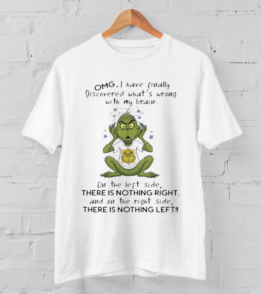 OMG I Have Finally Discovered What's Wrong With My Brain The Grinch Humor On The Left Side Nothing Right On The Right Side Nothing Left T-Shirt