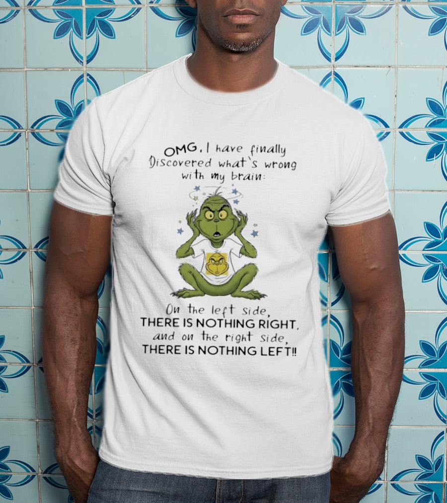 OMG I Have Finally Discovered What's Wrong With My Brain The Grinch Humor On The Left Side Nothing Right On The Right Side Nothing Left T-Shirt