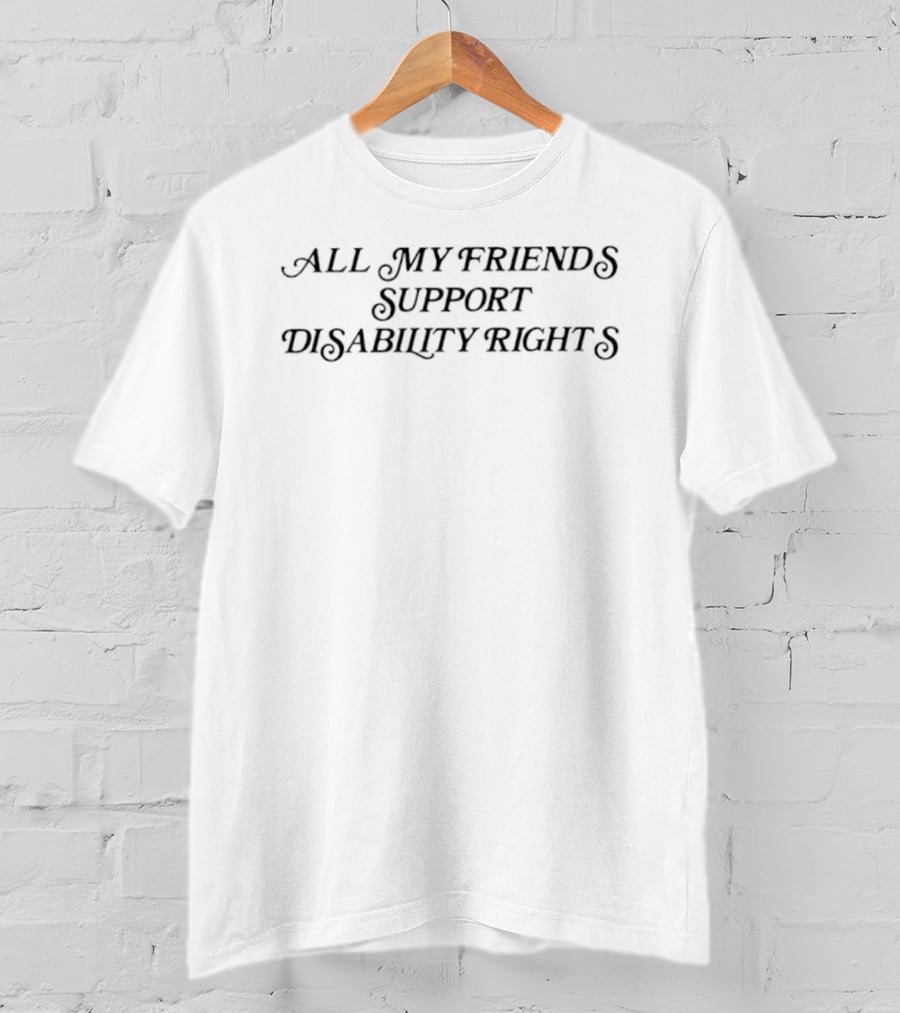 All My Friends Support Disability Rights Awareness Advocacy T-Shirt