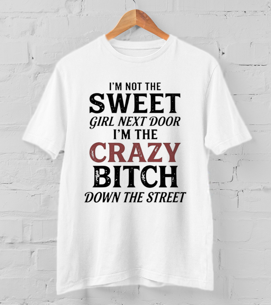 I'm Not The Sweet Girl Next Door I'm The Crazy Bitch Down The Street T-Shirt