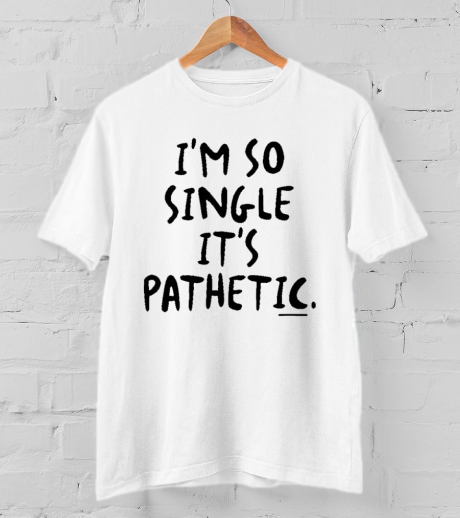 I'm So Single It's Pathetic Humor T-Shirt