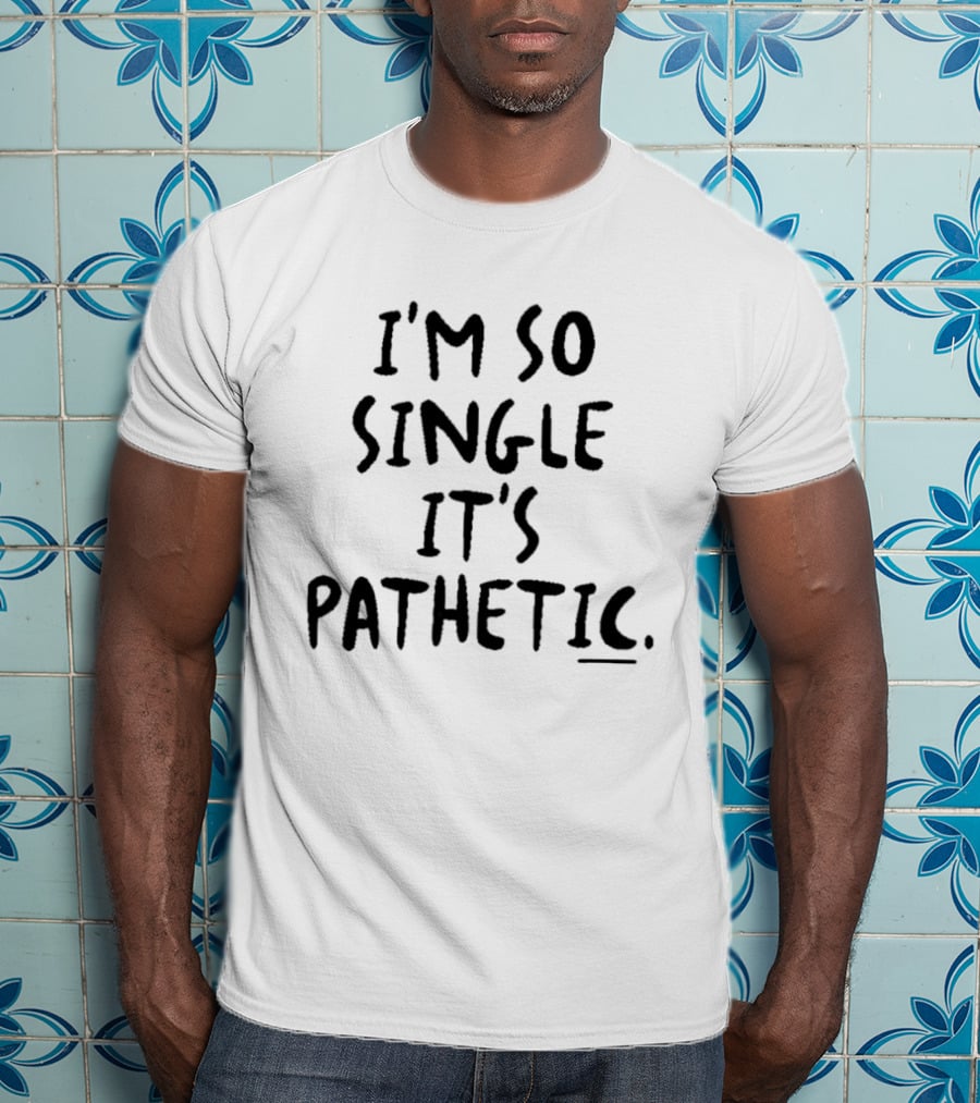 I'm So Single It's Pathetic Humor T-Shirt