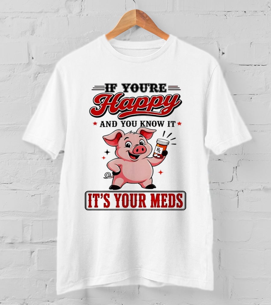 If You're Happy And You Know It It's Your Meds Pig Cartoon T-Shirt