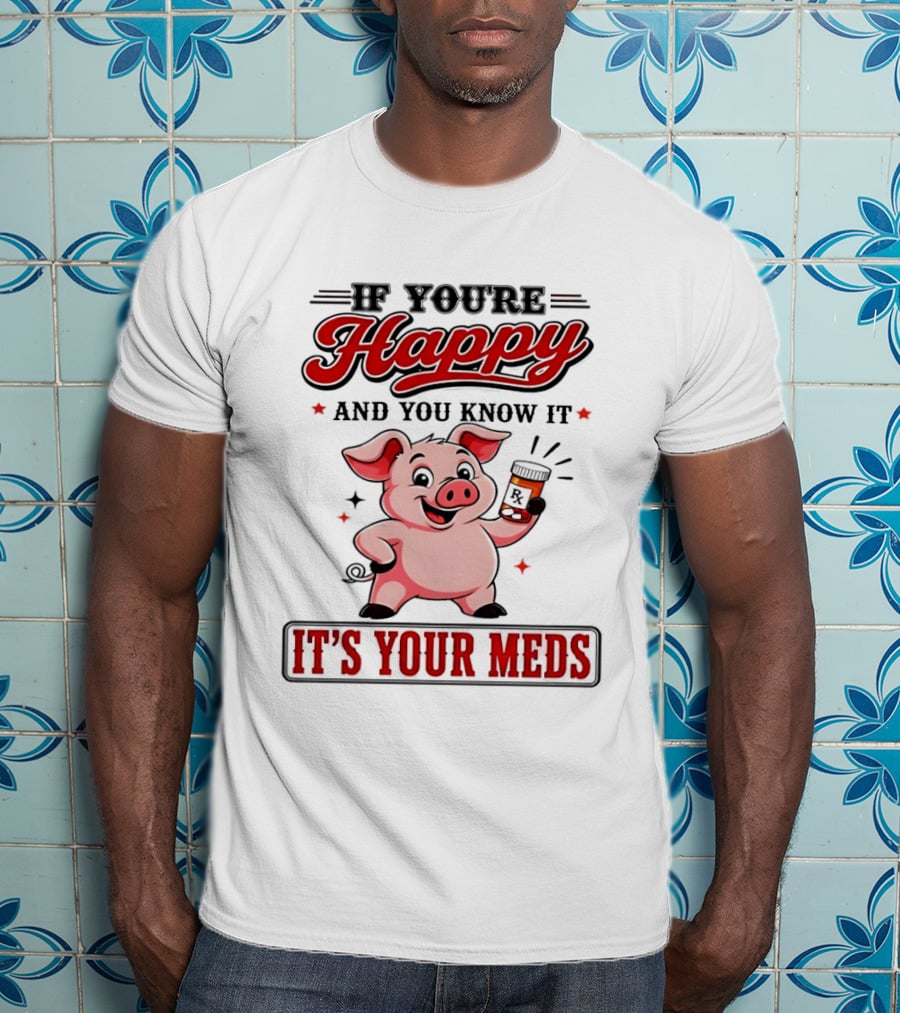 If You're Happy And You Know It It's Your Meds Pig Cartoon T-Shirt