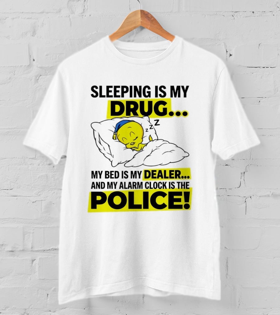 Sleeping Is My Drug Tweety Bird My Bed Is My Dealer And Alarm Is The Police T-Shirt