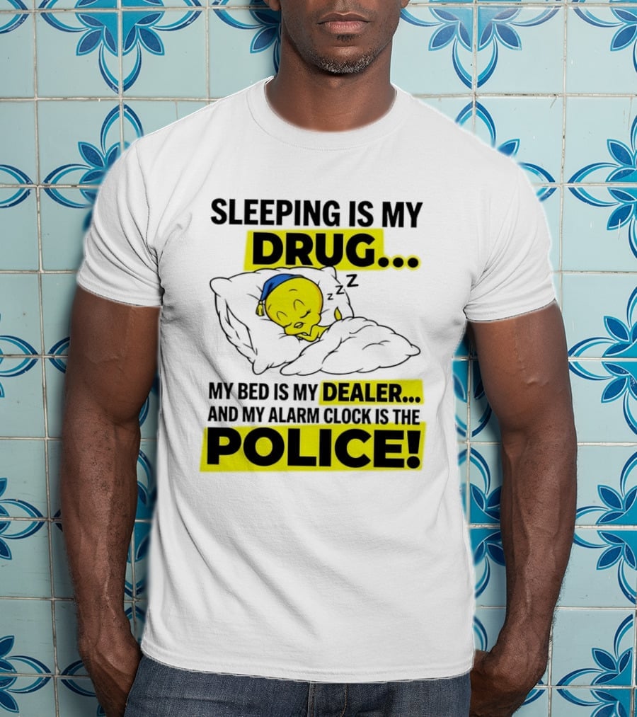 Sleeping Is My Drug Tweety Bird My Bed Is My Dealer And Alarm Is The Police T-Shirt