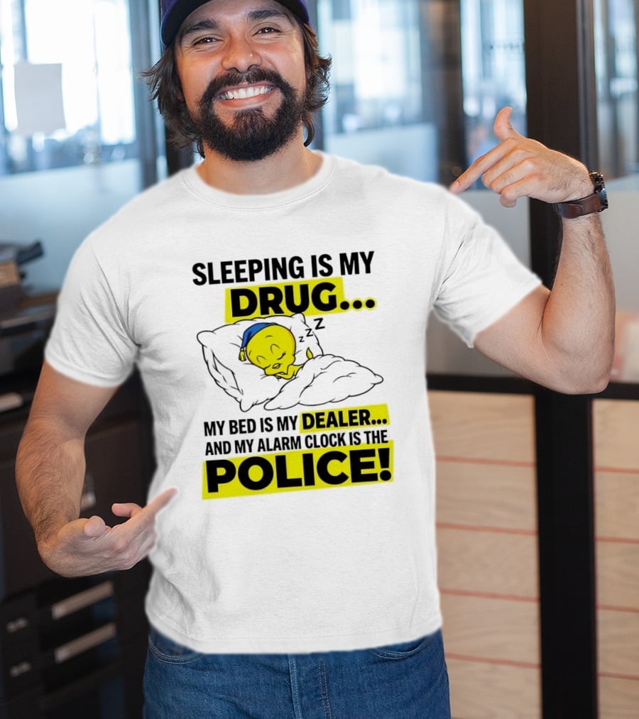 Sleeping Is My Drug Tweety Bird My Bed Is My Dealer And Alarm Is The Police T-Shirt