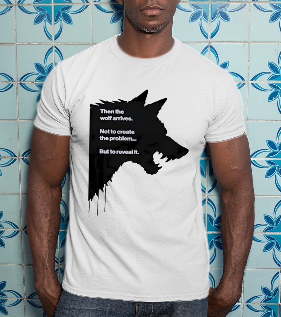Then The Wolf Arrives Not To Create The Problem But To Reveal It T-Shirt