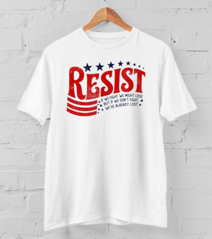 Resist If We Fight We Might Lose But If We Don't Fight We've Already Lost T-Shirt