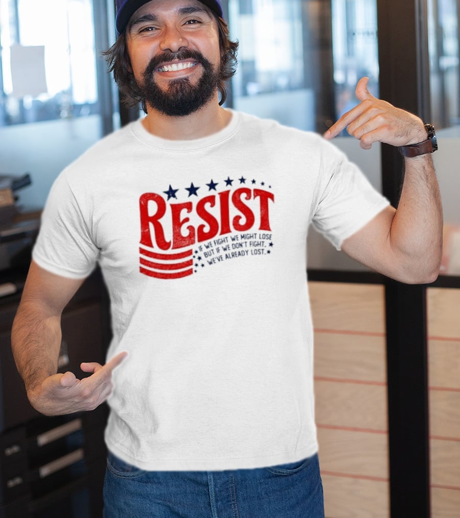 Resist If We Fight We Might Lose But If We Don't Fight We've Already Lost T-Shirt