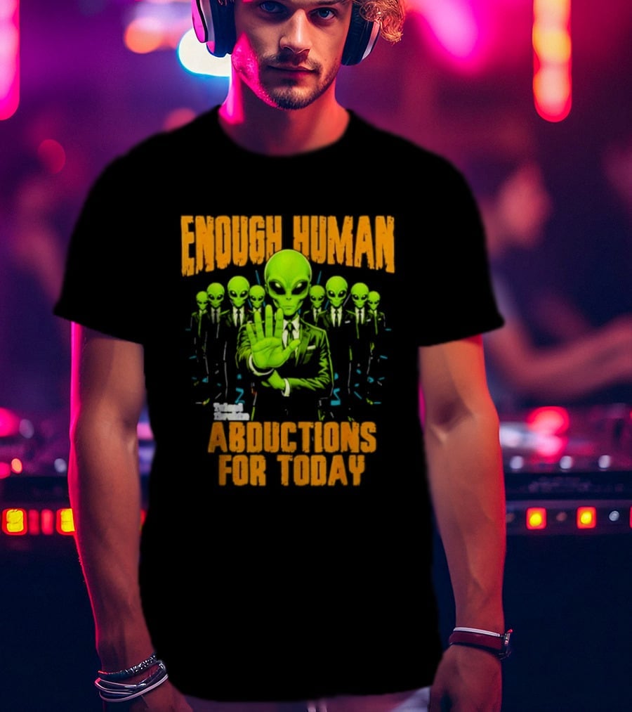 Enough Human Alien Abductions For Today T-Shirt