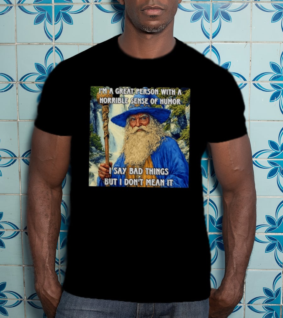 I'm A Great Person With A Horrible Sense Of Humor I Say Bad Things But I Don't Mean It Wizard Staff Waterfall T-Shirt