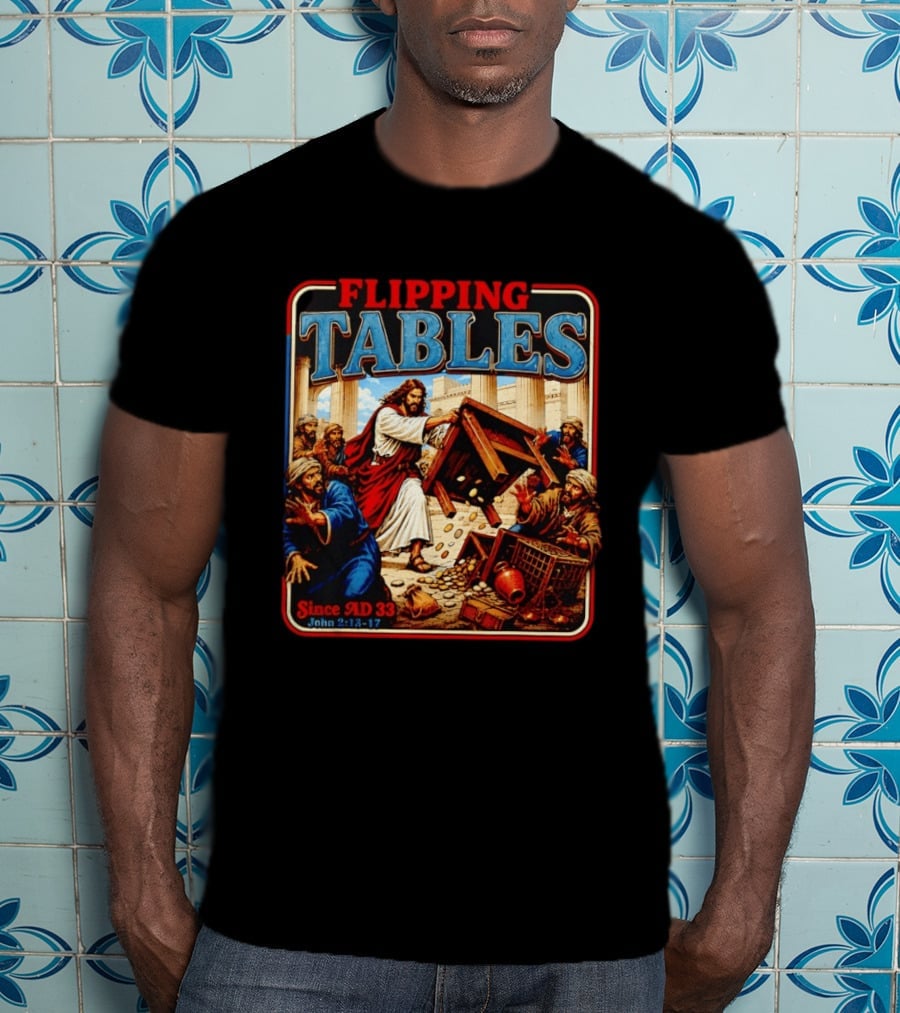 Flipping Tables Jesus Since AD 33 John 2:13 17 T-Shirt
