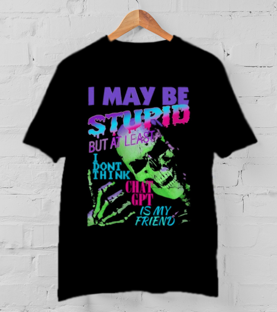 I May Be Stupid But At Least I Dont Think Chat GPT Is My Friend Retro Style Typographic Design Skeletal Hands T-Shirt