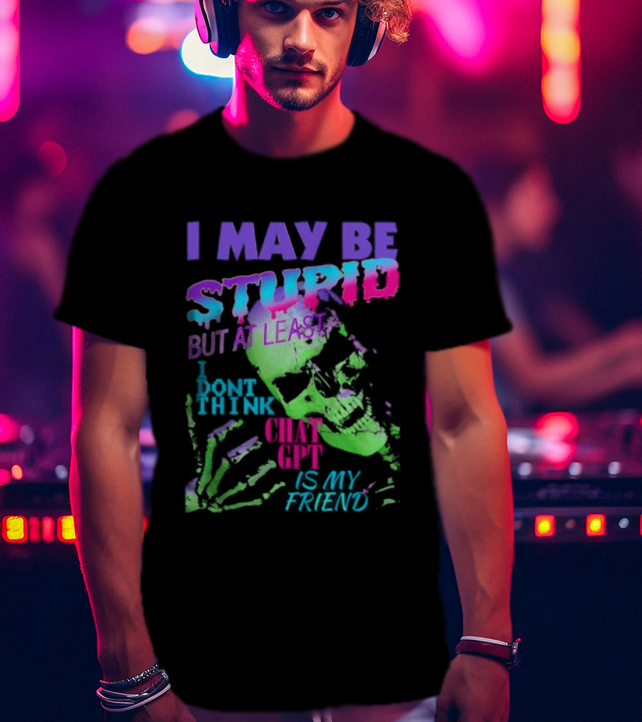 I May Be Stupid But At Least I Dont Think Chat GPT Is My Friend Retro Style Typographic Design Skeletal Hands T-Shirt