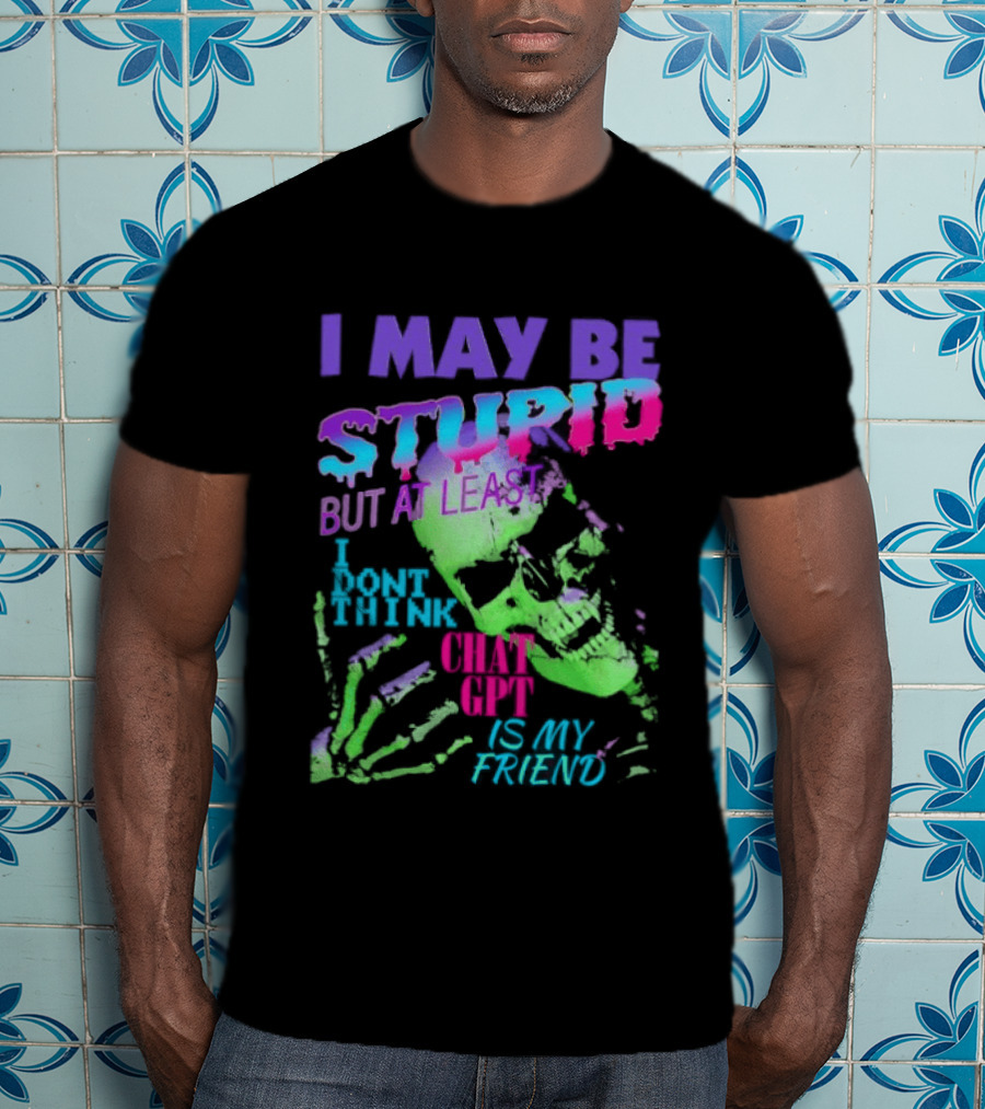 I May Be Stupid But At Least I Dont Think Chat GPT Is My Friend Retro Style Typographic Design Skeletal Hands T-Shirt