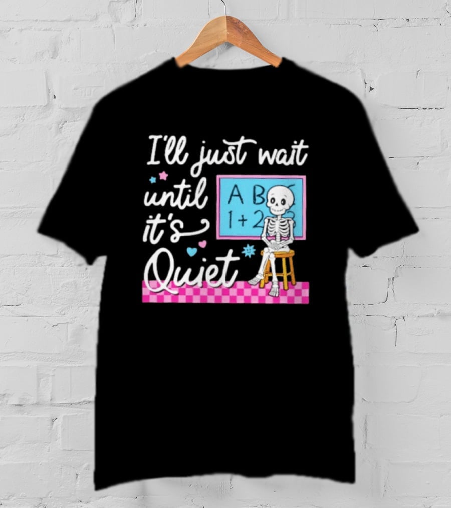 I'll Just Wait Until It's Quiet Skeleton Classroom Humor T-Shirt