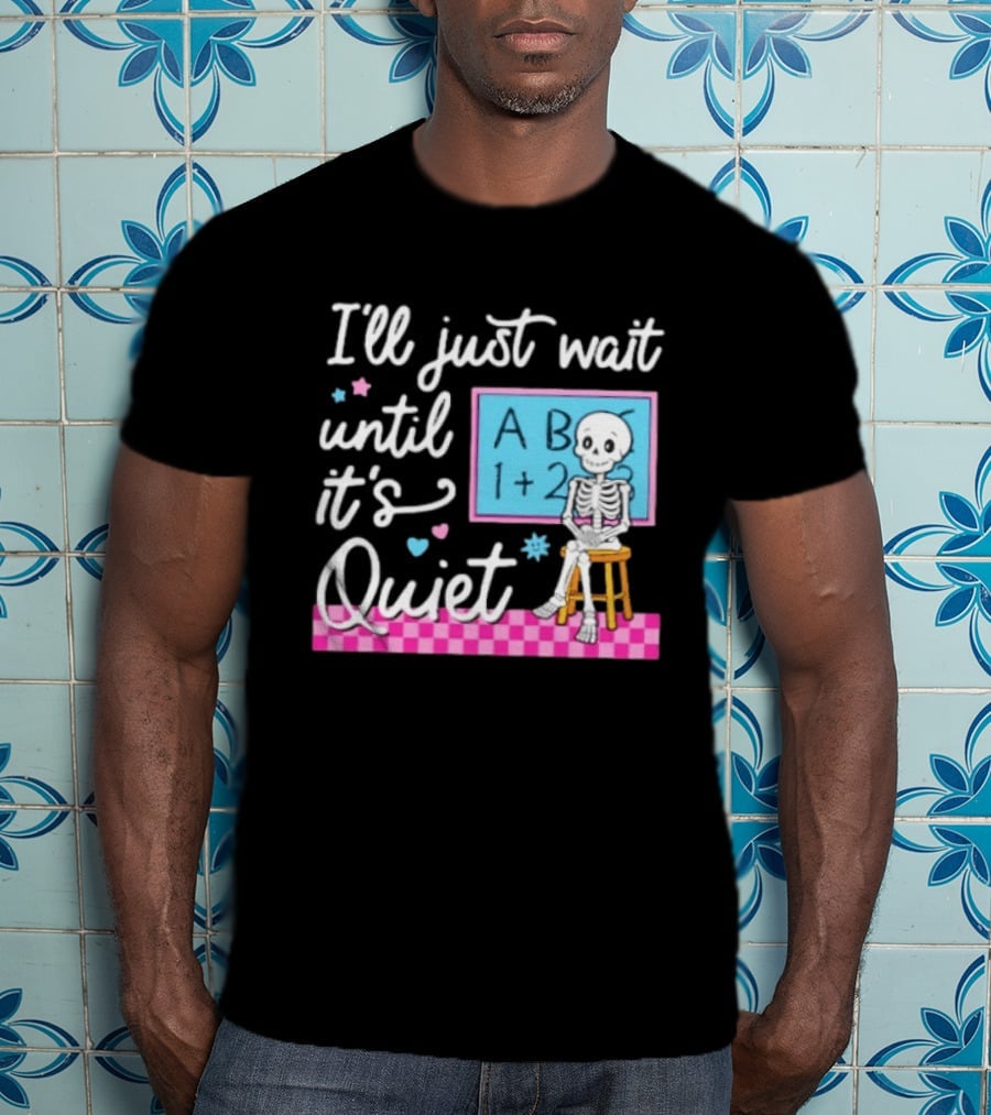I'll Just Wait Until It's Quiet Skeleton Classroom Humor T-Shirt