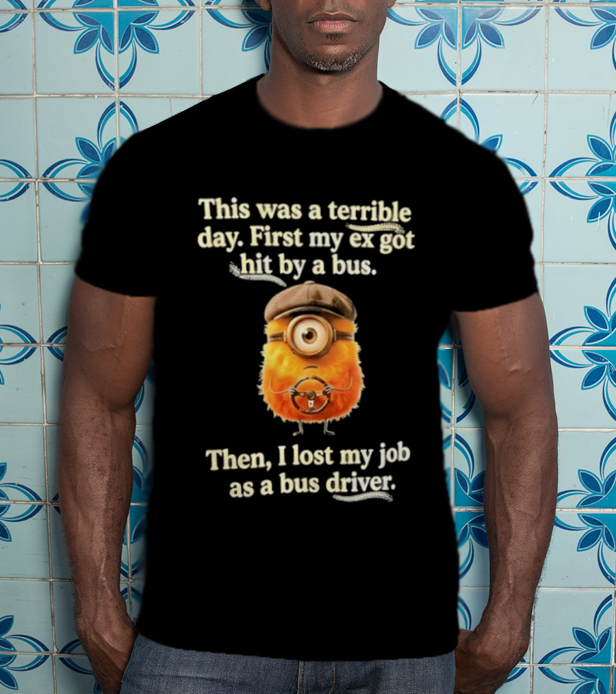 This Was A Terrible Day First My Ex Got Hit By A Bus Then I Lost My Job As A Bus Driver Minion Mashup T-Shirt