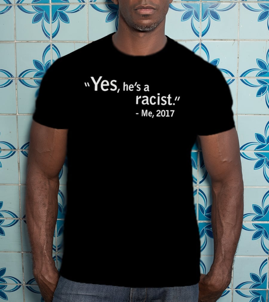 Yes He's A Racist Me 2017 T-Shirt