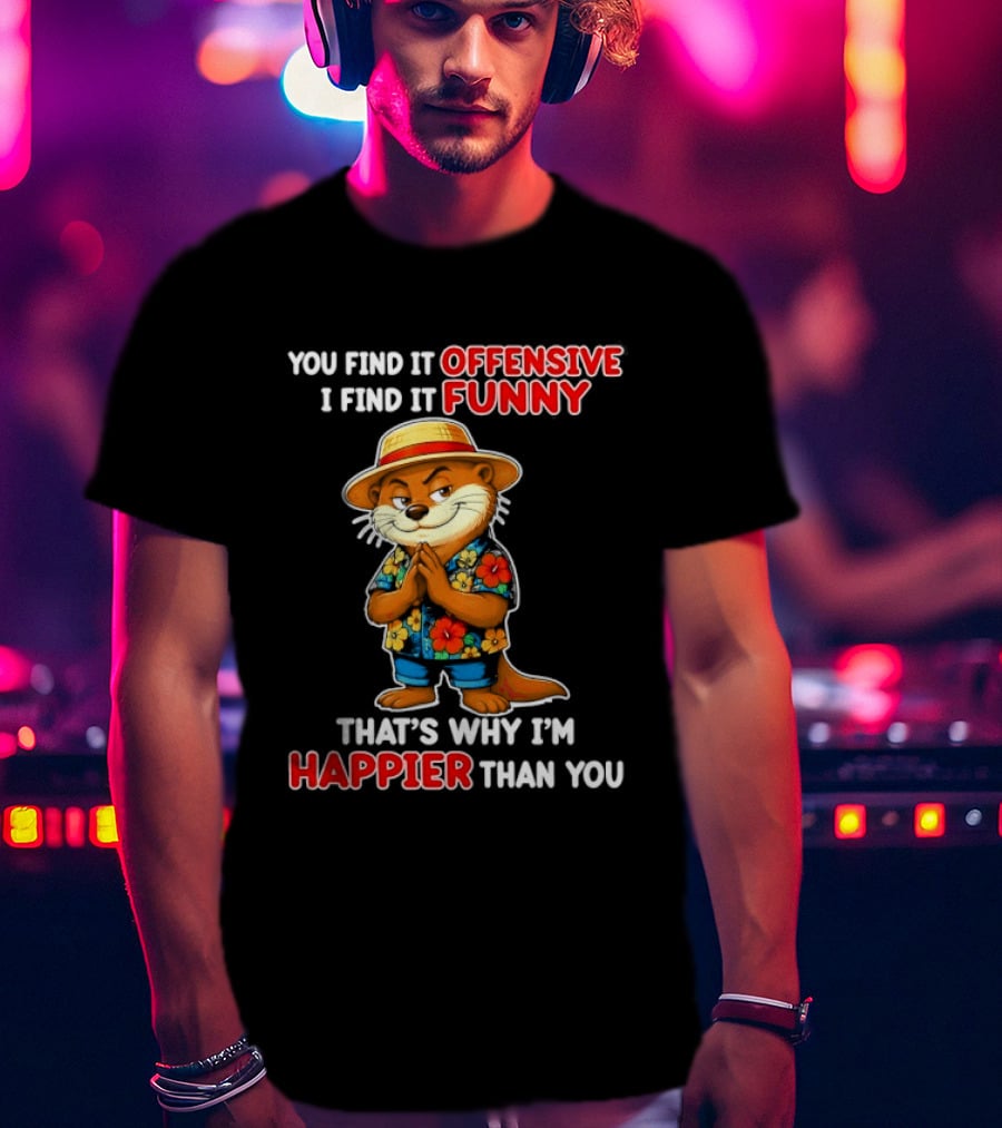 You Find It Offensive I Find It Funny That's Why I'm Happier Than You Otter Hawaiian T-Shirt