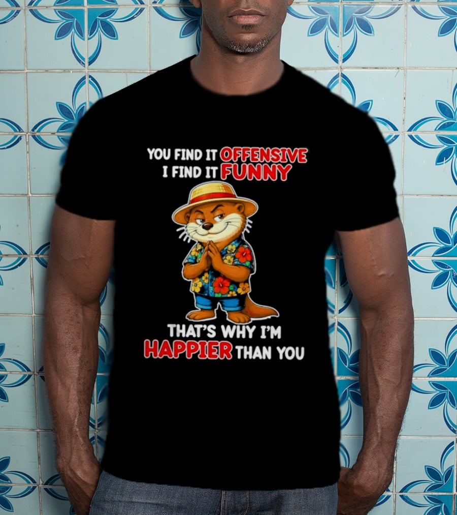 You Find It Offensive I Find It Funny That's Why I'm Happier Than You Otter Hawaiian T-Shirt