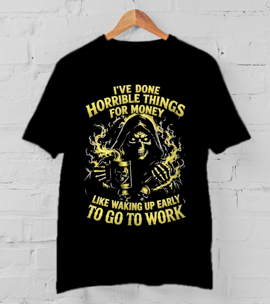 I've Done Horrible Things For Money Like Waking Up Early To Go To Work Grim Reaper T-Shirt