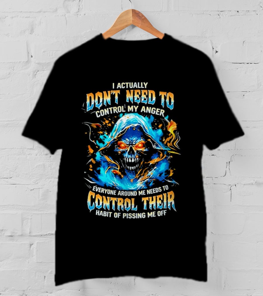 I Actually Don't Need To Control My Anger Skull Flames Everyone Around Me Needs To Control Their Habit Of Pissing Me Off T-Shirt