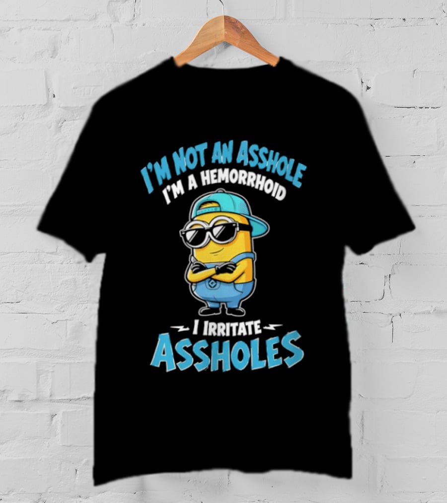 I'm Not An Asshole I'm A Hemorrhoid I Irritate Assholes Minions T-Shirt