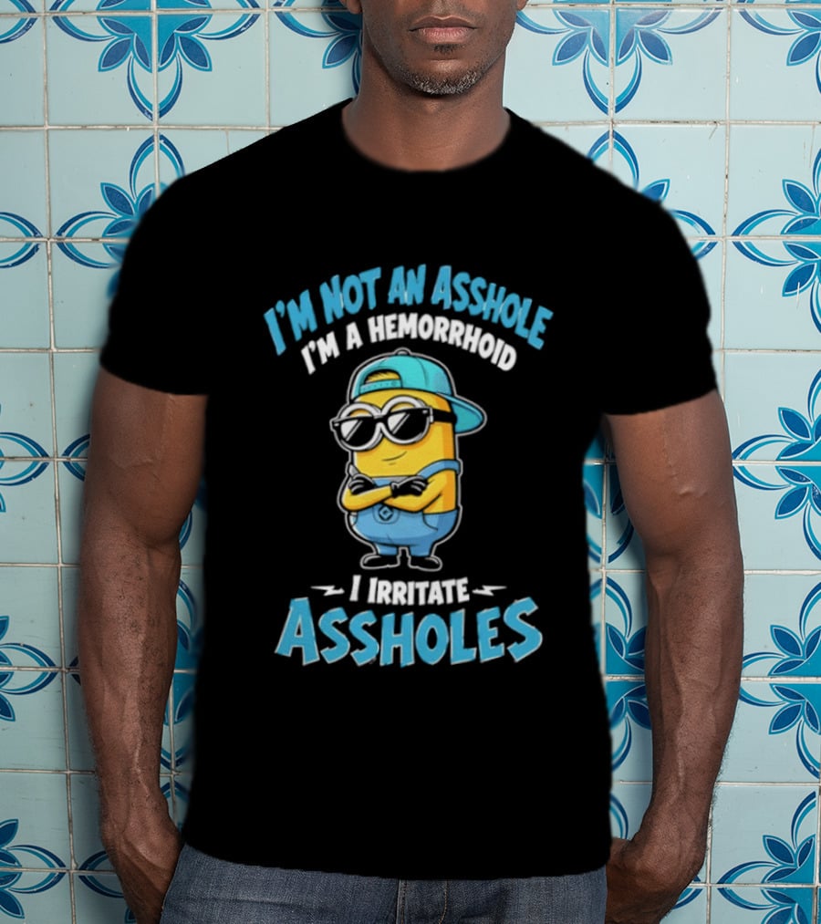 I'm Not An Asshole I'm A Hemorrhoid I Irritate Assholes Minions T-Shirt