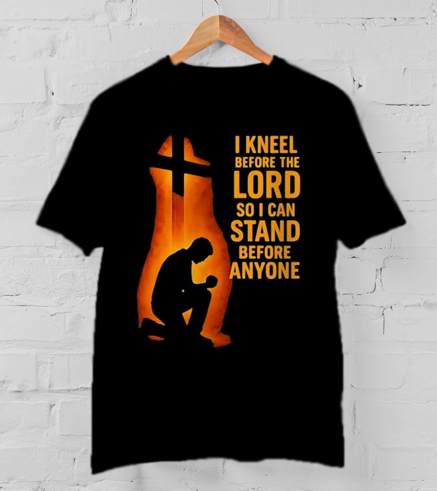 I Kneel Before The Lord So I Can Stand Before Anyone Christian Faith Inspirational T-Shirt