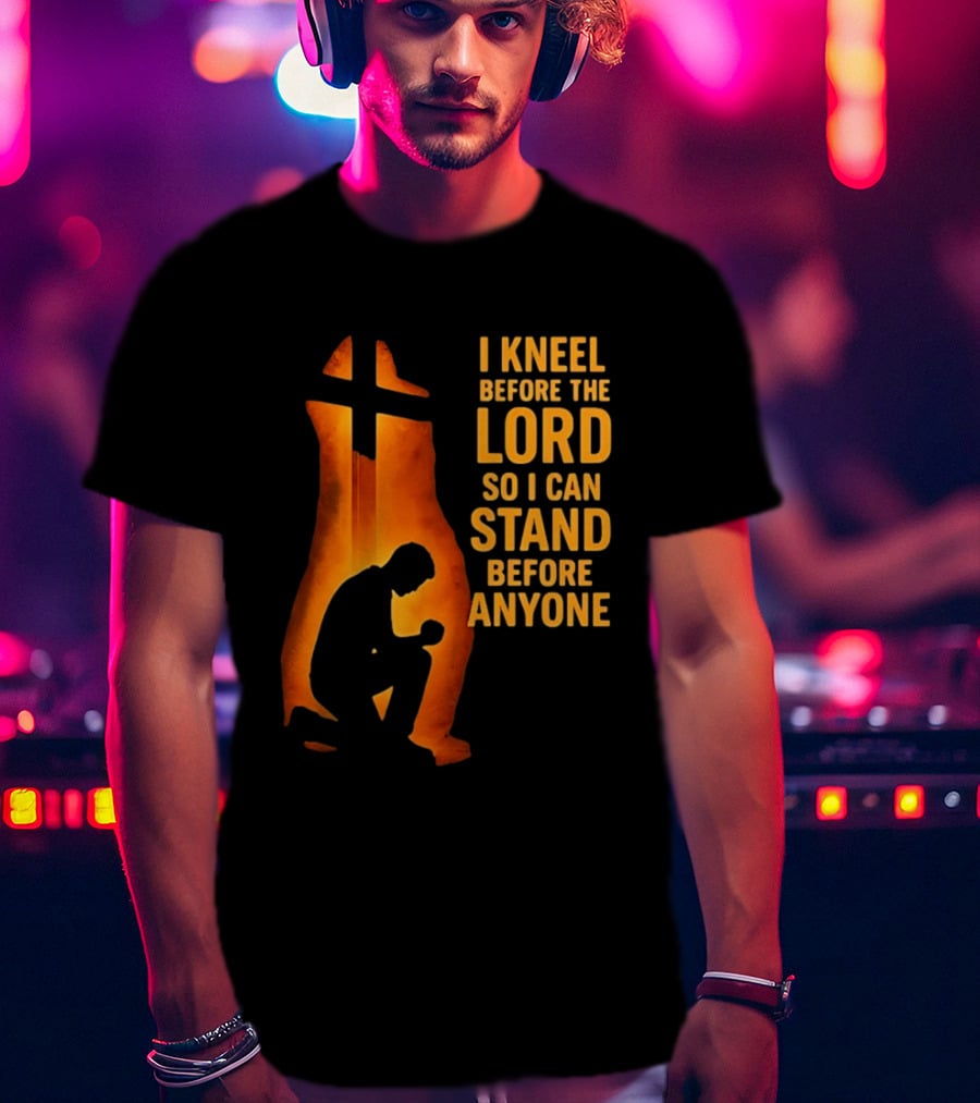 I Kneel Before The Lord So I Can Stand Before Anyone Christian Faith Inspirational T-Shirt