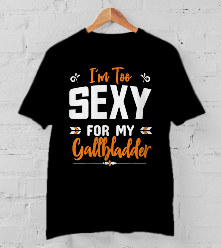 I'm Too Sexy For My Gallbladder Recovery T-Shirt