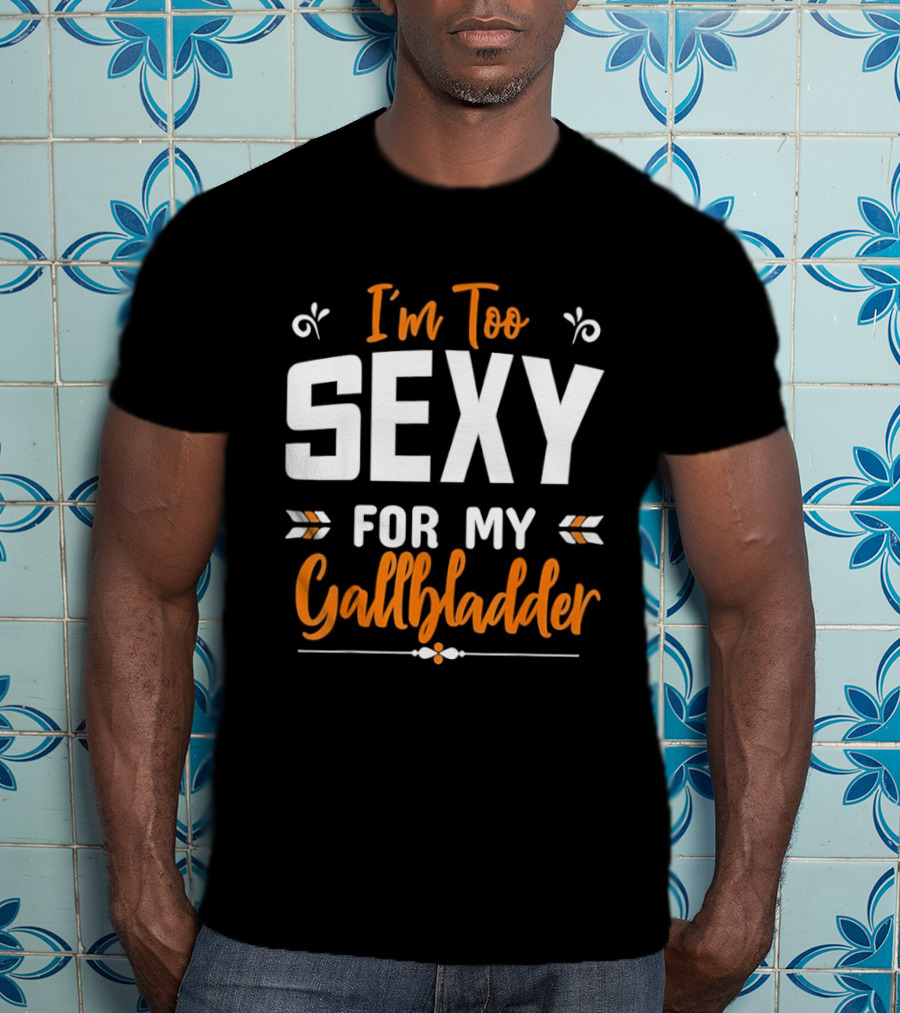 I'm Too Sexy For My Gallbladder Recovery T-Shirt