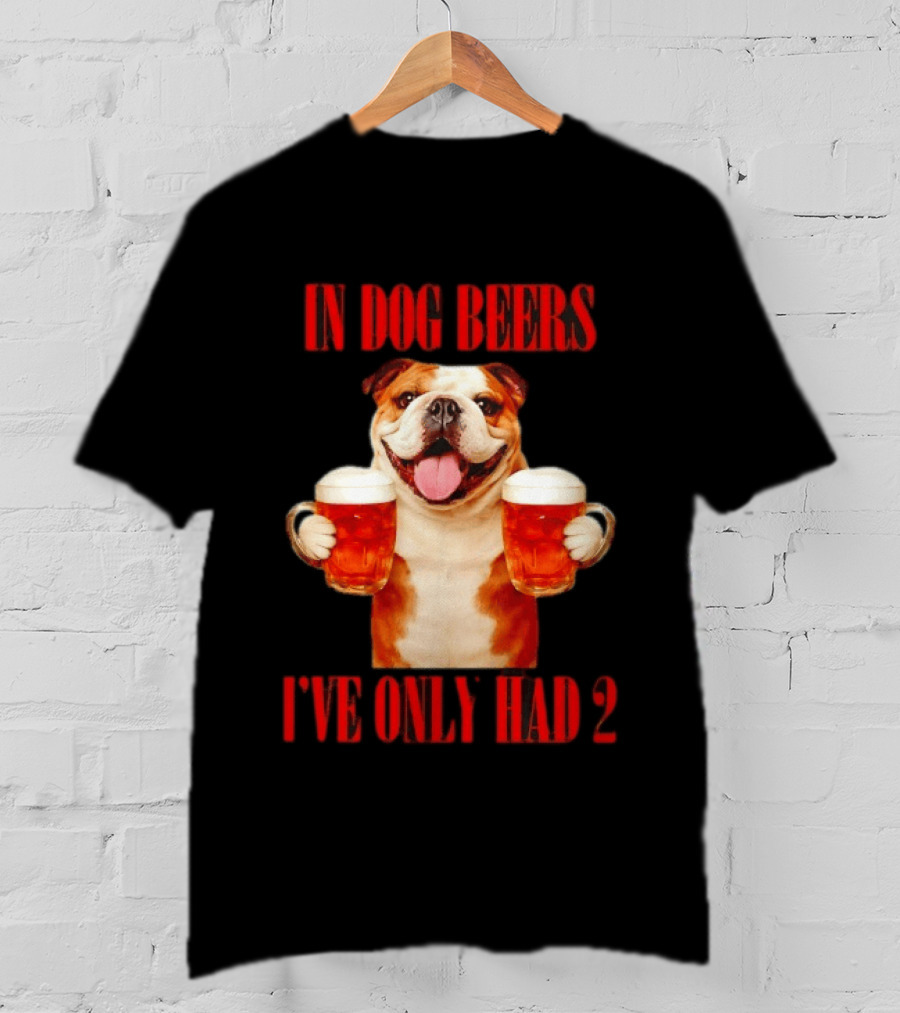 In Dog Beers I've Only Had 2 Bulldog Beer Fun T-Shirt