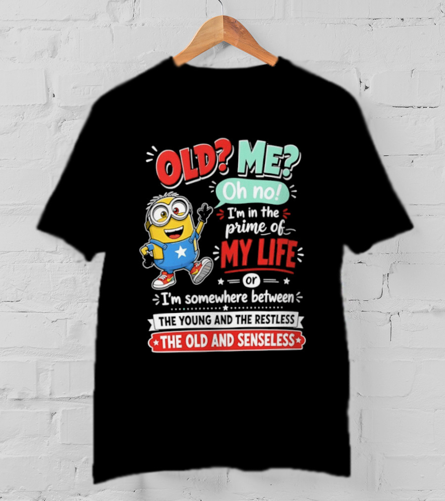 Old? Me? Oh No! I'm In The Prime Of My Life Minions Young Restless Old Senseless T-Shirt