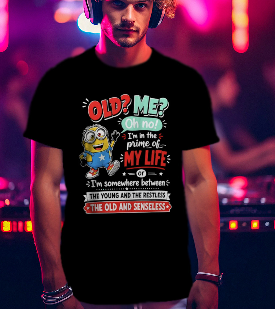 Old? Me? Oh No! I'm In The Prime Of My Life Minions Young Restless Old Senseless T-Shirt