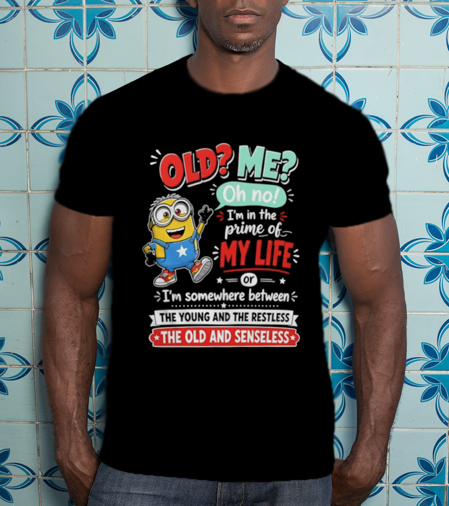 Old? Me? Oh No! I'm In The Prime Of My Life Minions Young Restless Old Senseless T-Shirt