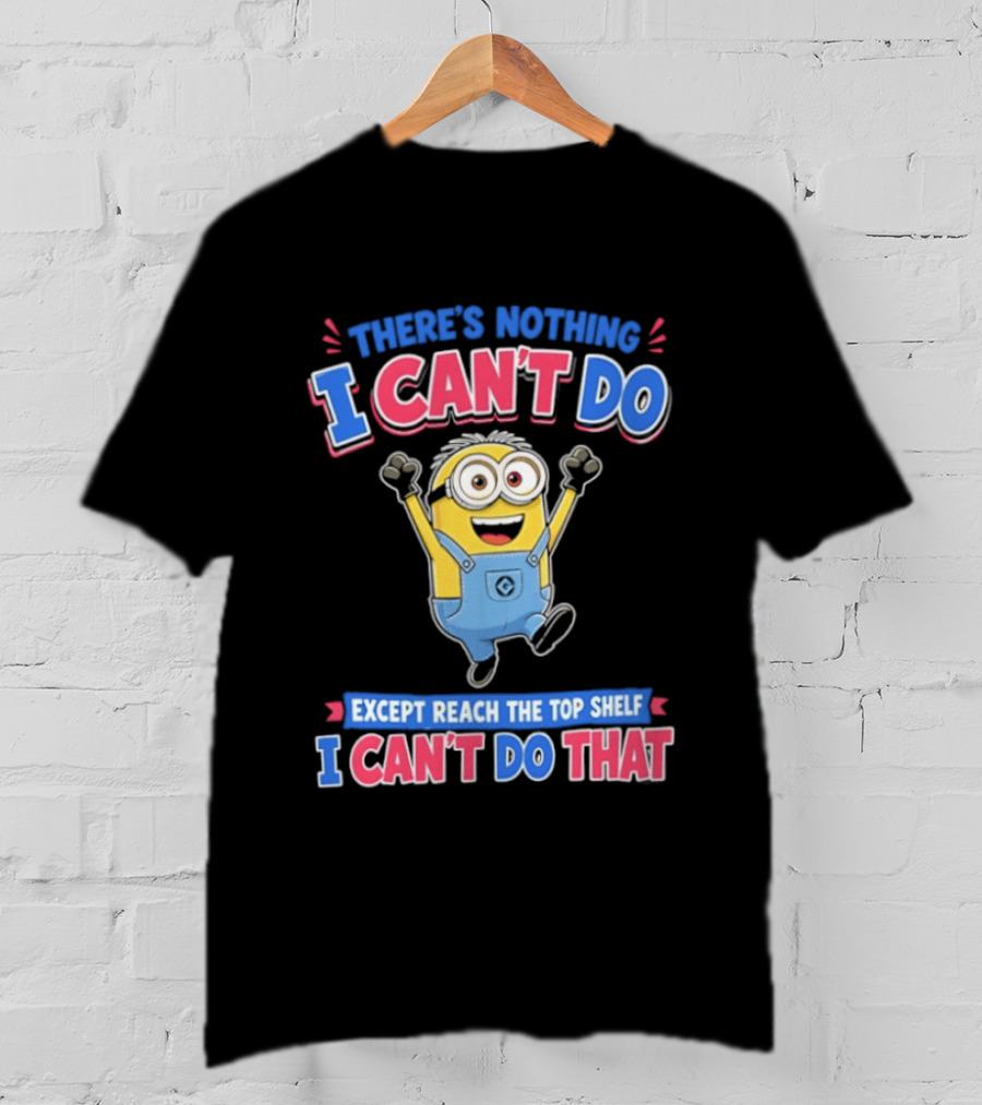 There's Nothing I Can't Do Minions Except Reach The Top Shelf I Can't Do That T-Shirt