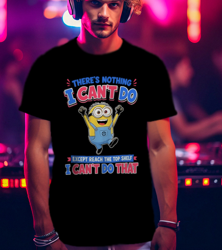 There's Nothing I Can't Do Minions Except Reach The Top Shelf I Can't Do That T-Shirt