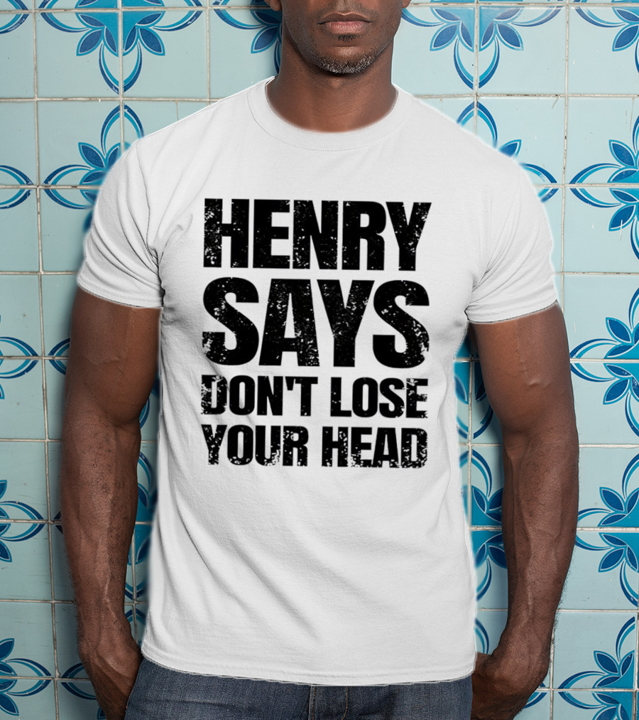 Henry Says Don't Lose Your Head T-Shirt