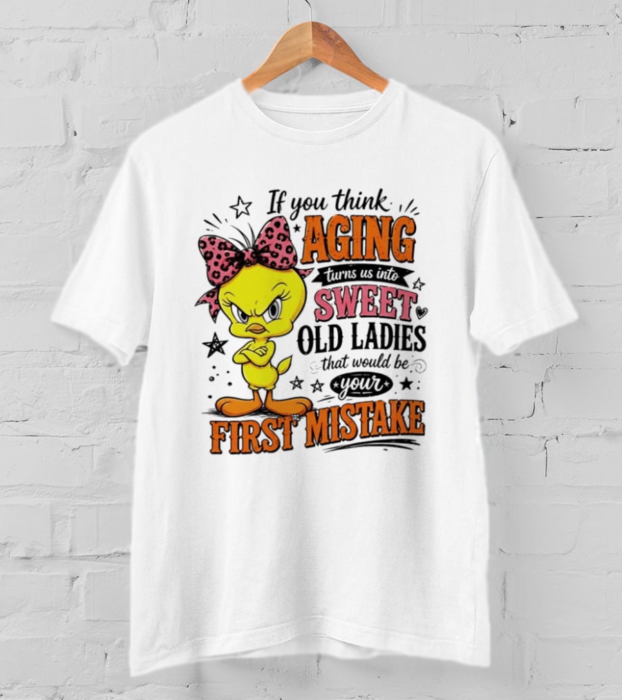 If You Think Aging Turns Us Into Sweet Old Ladies Tweety Bird First Mistake T-Shirt