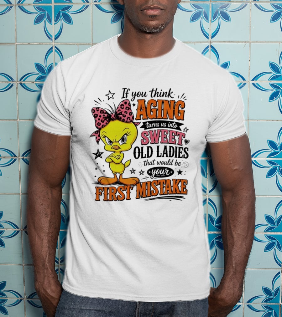If You Think Aging Turns Us Into Sweet Old Ladies Tweety Bird First Mistake T-Shirt