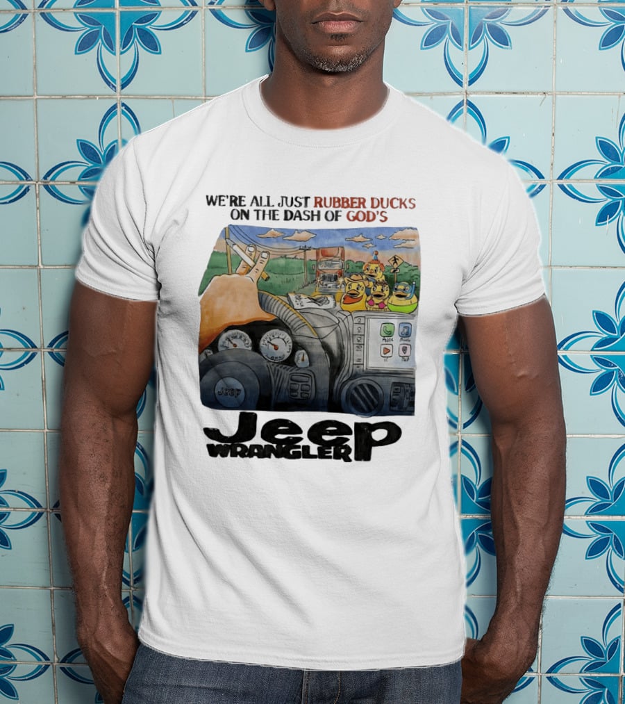 We're All Just Rubber Ducks On The Dash Of God's Jeep Wrangler T-Shirt