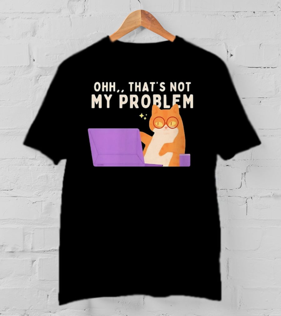 Ohh That's Not My Problem Cat With Glasses And Laptop T-Shirt