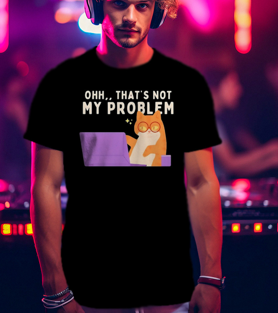 Ohh That's Not My Problem Cat With Glasses And Laptop T-Shirt